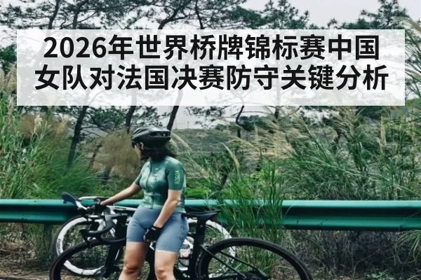 2026年世界桥牌锦标赛中国女队对法国决赛防守关键分析